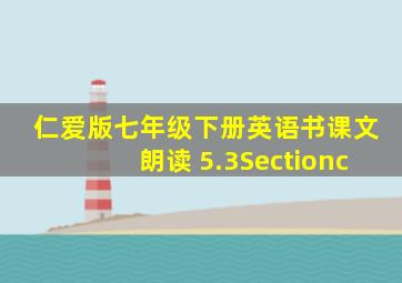 仁爱版七年级下册英语书课文朗读 5.3Sectionc